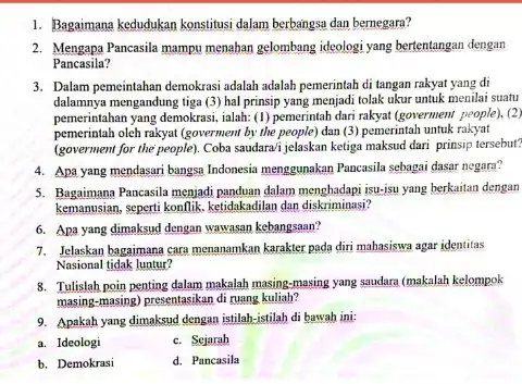 1. Bagaimana kedudukan konstitusi dalam berbaingsa dan bernegara? 2. Mengapa Pancasila mampu menahan gelombang idcologi yang bertentangan dengan Pancasila? 3. Dalam pemeintahan demokrasi adalah