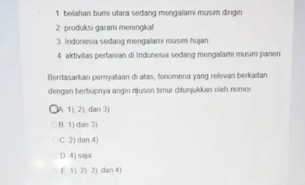 1 belahan bumi utara sedang mengalami musim dingin 2 produksi garam meningkat 3 Indonesia sedang mengalami musim hujan 4 aktivitas pertanian di Indonesia sedang