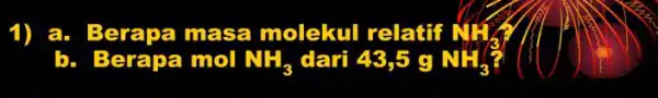 1) a. Berapa masa molekul relatif N_(3) . Berapa mol NH_(3) dari 43,5 g NH_(3)