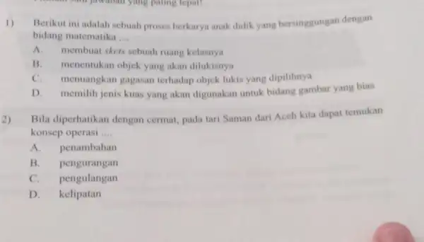 1) Berikut ini adalah sebuah proses berkarya anak didik yang bersinggungan dengan bidang matematika __ A. membuat skets sebuah ruang kelasnya B. menentukan objek