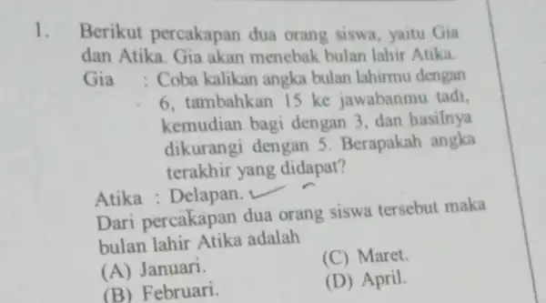 1. Berikut percakapan dua orang siswa yaitu Gia dan Atika. Gia akan menebak bulan lahir Atika. Gia : Coba kalikan angka bulan lahirmu dengan