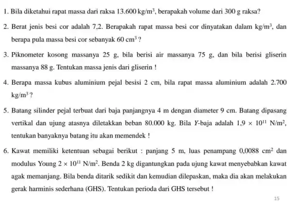 1. Bila diketahui rapat massa dari raksa 13.600kg/m^3 berapakah volume dari 300 g raksa? 2. Berat jenis besi cor adalah 7,2. Berapakah rapat massa