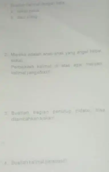 1. Buatlah kalimat dengan kata a. sekalipakai b. daurulang 2. Mereka adalah anak-anak yang angat hebat sekali. Perbaikilah kalimat di atas agar menjadi kalimat