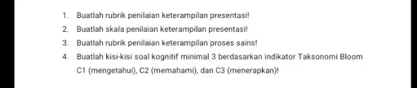 1. Buatlah rubrik penilaian keterampilan presentasi! 2. Buatlah skala penilaian keterampilan presentasi! 3. Buatlah rubrik penilian keterampilan proses sains! 4. Buatlah kisikisi soal kognitif