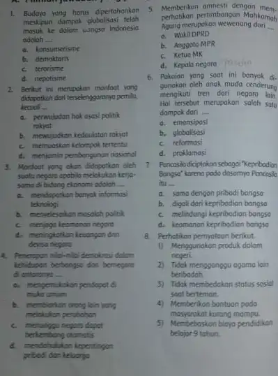 1. Budaya yang horus dipertahankan meskipun dompok globolisas masuk ke dalam bangsa Indonesia adoloh __ a. konsumerisme b. demoktoris c. terorisme d. nepotisme 2.