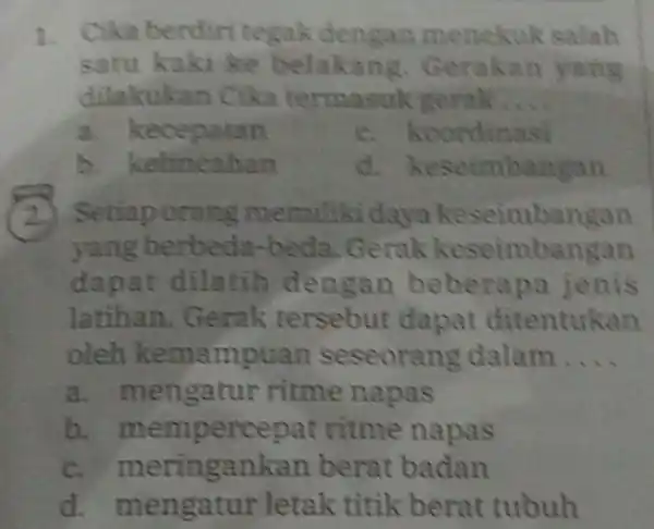 1. Cika berdiri tegak dengan menekuk salah satu kaki ke belakang Gerakan yang dilakukan Cika termasuk gerak 3.kecepatan C. koordinasi h kelincahan d. keseimbangan