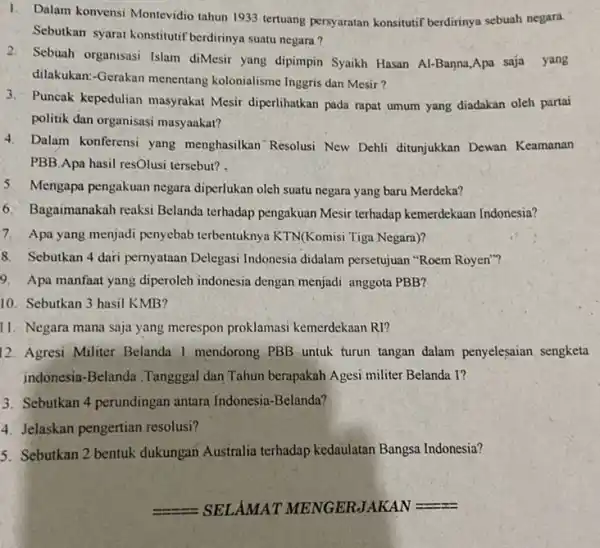 1. Dalam konvensi Montevidio tahun 1933 tertuang persyaratan konsitutif berdirinya sebuah negara. Sebutkan syarat konstitutif berdirinya suatu negara? 2.Sebuah organisasi Islam diMesir yang dipimpin