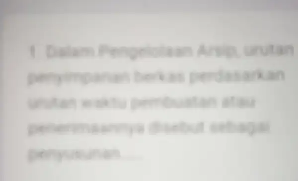 1. Dalam Pengelolaan Arsip, urutan penyimpanan borkas perdasarkan urutan waktu pembuatan atau penerimas nnya disebut sebagal penyusunan