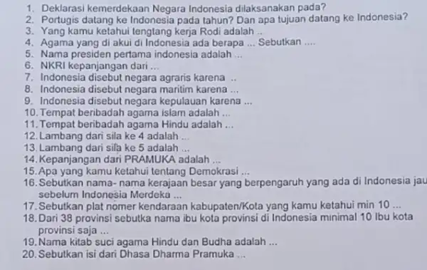 1. Deklarasi kemerdekaan Negara Indonesia dilaksanakan pada? 2. Portugis datang ke Indonesia pada tahun? Dan apa tujuan datang ke Indonesia? 3. Yang kamu ketahui