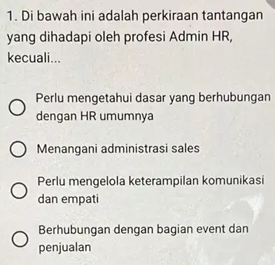 1. Di bawah ini adalah perkiraar tantangan yang dihadapi oleh profesi Admin HR, kecuali __ Perlu mengetahui dasar yang berhubungan dengan HR umumnya Menangani