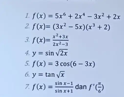 1 f(x)=5x^6+2x^4-3x^2+2x 2. f(x)=(3x^2-5x)(x^3+2) 3. f(x)=(x^2+3x)/(2x^2)-3 4. y=sinsqrt (2x) 5. f(x)=3cos(6-3x) 6. y=tansqrt (x) 7. f(x)=(sinx-1)/(sinx+1) dan f'((pi )/(6))