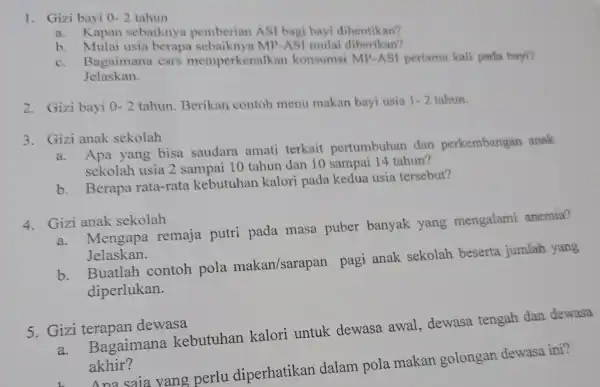 1. Gizi bayi 0-2 tahun a. Kapan sebaiknya pemberiar ASI bagi bayi dihentikan? b. Mulai usia berapa MP-ASI mulai diberikan? c. Bagaimana csrs memperken