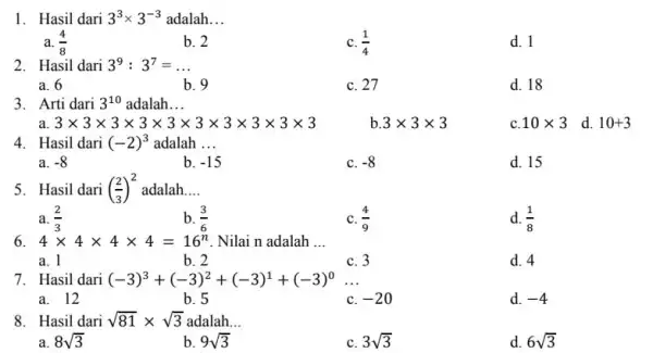 1. Hasil dari 3^3times 3^-3 adalah __ a. (4)/(8) b. 2 C. (1)/(4) d. 1 2. Hasil dari 3^9:3^7= __ a. 6 b. 9