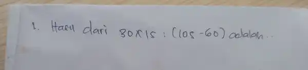 1. Hasu dari 30 times 15:(105-60) adalah...