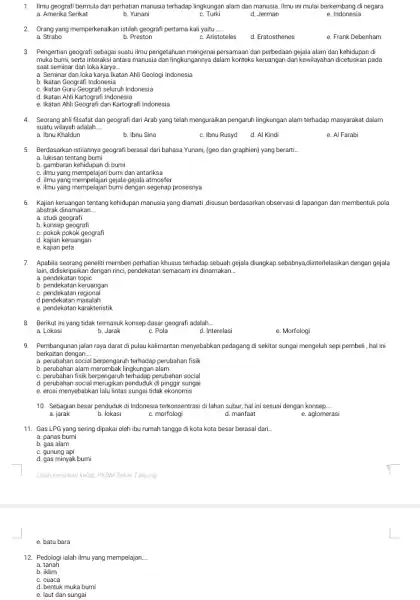 1. Ilmu geografi bermula dari perhatian manusia terhadap lingkungan alam dan manusia. Ilmu ini mulai berkembang di negara a. Amerika Serikat b. Yunani c.
