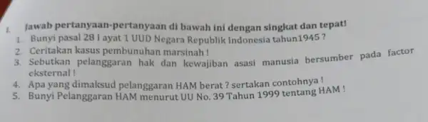 1. Jawab pertanyaan -pertanyaan di bawah ini dengan singkat dan tepat! 1. Bunyi ayat 1 UUD Negara Republik Indonesia tahun1945 ? 3. Sebutkan pelanggaran