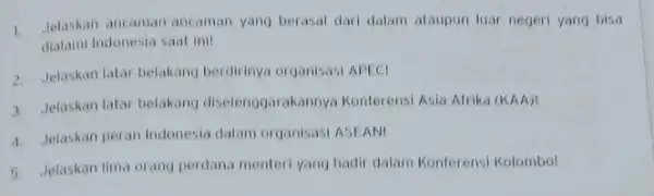 1. Jelaskan ancaman ancaman yang berasal dari dalam ataupun luar negeri yang bisa dialami Indonesia saat ini! 2. Jelaskan latar belakang berdirinya organisasi APECI