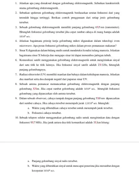 1. Jelaskan apa yang dimaksud dengan gelombang elektromagnetik . Sebutkan karakteristik utama gelombang elektromagnetik. 2. Sebutkan spektrum gelombang elektromagnetik berdasarkan urutan frekuensi dari yang