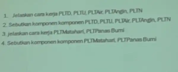 1. Jelaskan cara kerja PLTD. PLTU, PLTAI PLTAngin, PLTN 2 Sebutkan komponen komponen PLTD, PLTU PLTAIr, PLIAngin, PLTN 3. jelaskan cara kerja PLTMataharl, PLTPanas