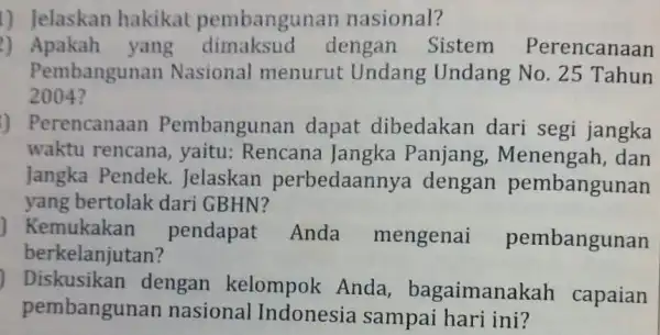 1) Jelaskan hakikat pembangunan nasional? 2) Apakah yang dengan Sistem Perencanaan Pembangunan Nasional menurut Undang Undang No. 25 Tahun 2004? ) Perencanaan Pembangunar dapat