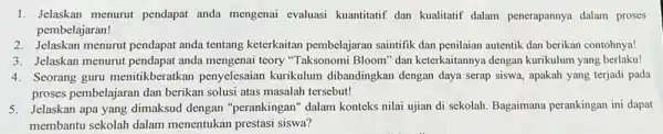 1. Jelaskan menurut pendapat anda mengenai evaluasi kuantitatif dan kualitatif dalam penerapannya dalam proses pembelajaran! 2. Jelaskan menurut pendapat anda tentang keterkaitan pembelajaran saintifik