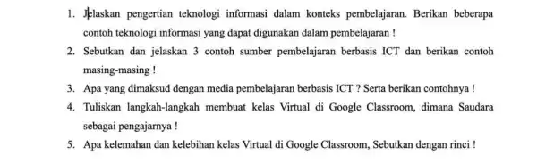 1. Jelaskan pengertian teknologi informasi dalam konteks pembelajaran. Berikan beberapa contoh teknologi informasi yang dapat digunakan dalam pembelajaran! 2. Sebutkan dan jelaskan 3 contoh