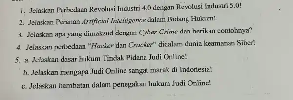 1. Jelaskan Perbedaan Revolusi Industri 4.0 dengan Revolusi Industri 5.0! 2. Jelaskan Peranan Artificial Intelligence dalam Bidang Hukum! 3. Jelaskan apa yang dimaksud dengan