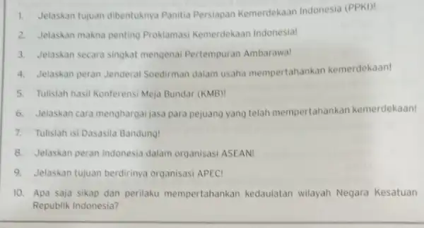 1. Jelaskan tujuan dibentuknya Panitia Persiapan Kemerdekaan Indonesia (PPKI)! 2. Jelaskan makna penting Proklamasi Kemerdekaan Indonesia! 3. Jelaskan secara singkat mengenai Pertempuran Ambarawa! 4.