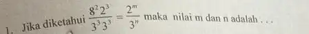 1. Jika diketahui (8^22^3)/(3^3)3^(3)=(2^m)/(3^n) maka nilai m dan n adalah __