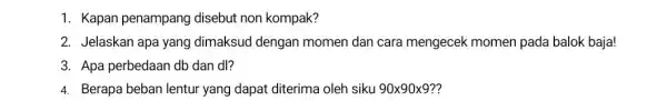 1. Kapan penampang disebut non kompak? 2. Jelaskan apa yang dimaksud dengan momen dan cara mengecek momen pada balok baja! 3. Apa perbedaan db