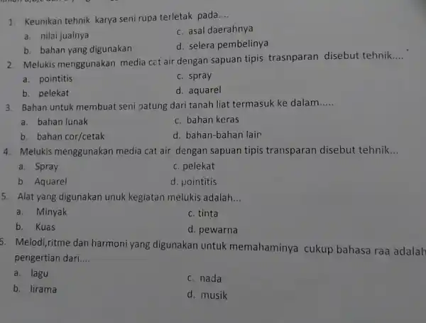 1. Keunikan tehnik karya seni rupa terletak pada __ c. asal daerahnya a. nilai jualnya d. selera pembelinya b. bahan yang digunakan 2. Melukis