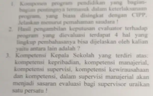 1. Komponen program pendidikan yang bagian- pentingny termasuk dalam keterlaksanaan program, yang biasa disingkat dengan CIPP. Jelaskan menurut pemahaman saudara ! 2. Hasil pengambilan