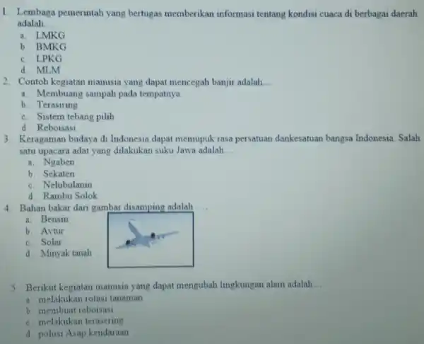 1. Lembaga pemerintah yang bertugas memberikan informasi tentang kondisi cuaca di berbagai daerah adalah __ a. LMKG b. BMKG c. LPKG d. MLM 2.