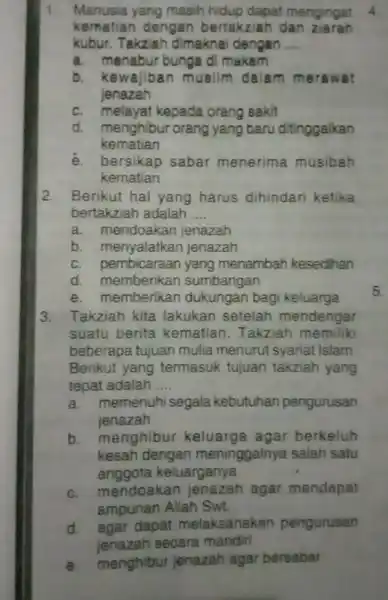 1. Manusia yang masih hidup dapat mengingat kematian dengan bertakziah dan ziarah kubur. Takziah dimaknal dengan __ a. menabur bunga di makam b. kewajiban