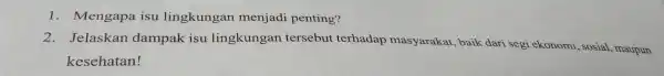 1. Mengapa isu lingkungan menjadi penting? 2. Jelaskan dampak isu lingkungan tersebut terhadap masyarakat, baik dari segi ekonomi , sosial, maupun kesehatan!