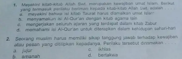 1. Meyakini kitab-kitab Allah Swt. merupakan kewajiban umat Islam . Berikut yang termasuk perilaku berimar kitab-kitab Allah Swt adalah __ a. meyakini bahwa isi