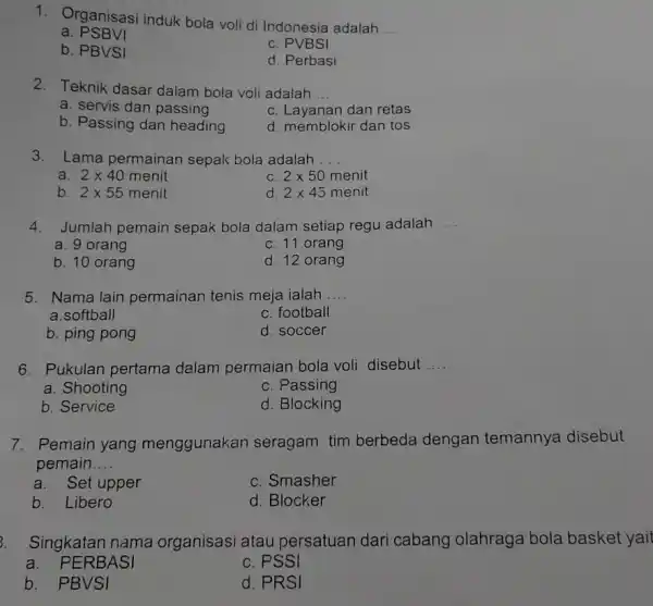 1. Organisasi induk bola voli di Indonesia adalah __ a PSBVI c. PVBSI b. PBVSI d. Perbasi 2. Teknik dasar dalam bola voli adalah