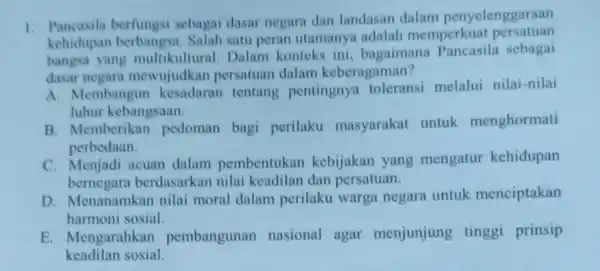 1. Pancasila berfungsi sebagai dasar negara dan landasan dalam penyelenggaraan kehidupan berbangsi . Salah satu peran utamanya adalah memperku t persatuan bangsa yang Dalam