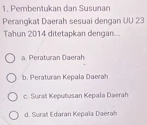 1. Pembentukan dan Susunan Perangkat Daerah sesuai dengan UU 23 Tahun 2014 ditetapkan dengan __ a. Peraturan Daerah b. Peraturan Kepala Daerah c. Surat