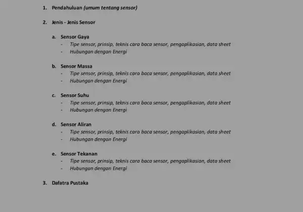 1. Pendahuluan (umum tentang sensor) 2. Jenis-Jenis Sensor a. Sensor Gaya Tipe sensor, prinsip, teknis cara baca sensor pengaplikasian, data sheet Hubungan dengan Energi