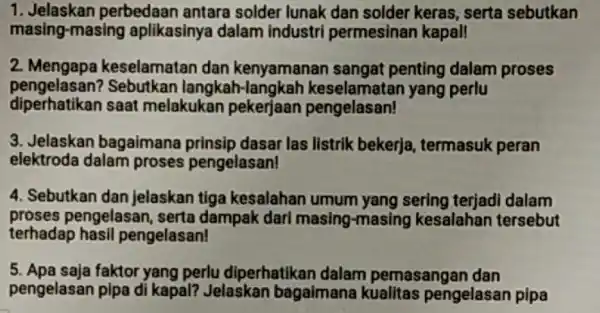 1 perbedaan antara solder lunak dan solder keras, serta sebutkan masing-masing aplikasinya dalam industri permesinan kapal! 2 keselamatan dan kenyamanan sangat penting dalam proses