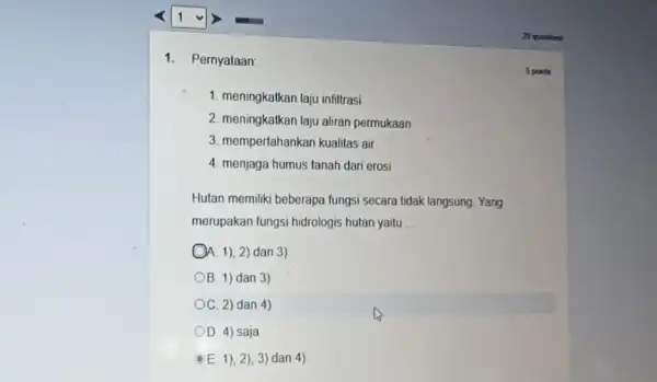 1. Pernyataan: 1. meningkatkan laju infiltrasi 2. meningkatkan laju aliran permukaan 3. mempertahankan kualitas air 4. menjaga humus tanah dari erosi Hutan memiliki beberapa