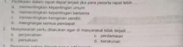 1. Pertikaian dalam rapat dapat terjadi jika para peserta rapat lebih __ a. mementingkan umum b. mementingkan kepentingan bersama c. mementingkan keinginan sendiri d.