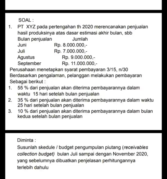 1. PT XYZ pada pertengahan th 2020 merencanakan penjualan hasil produksinya atas dasar estimasi akhir bulan, sbb Bulan penjualan Jumlah Juni Rp. 8.000.000,- Juli