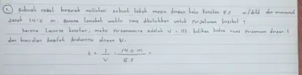 (1.) Sebuah rosol burgerak melintasi sebuah tokoh mesin denean laju kenstan 8.5 mathrm(~m) / detik dan mereme Jarak 14: 0 mathrm(~m) . Berana lamakah