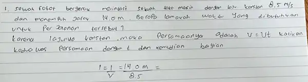 1. Sebuoh robot bergerok meintosi setwoh toko mesin dengan lou korsion 0.5 mathrm(~m) / mathrm(s) dan menempun jorar 14.0 mathrm(~m) . Berapo lamakoh wale