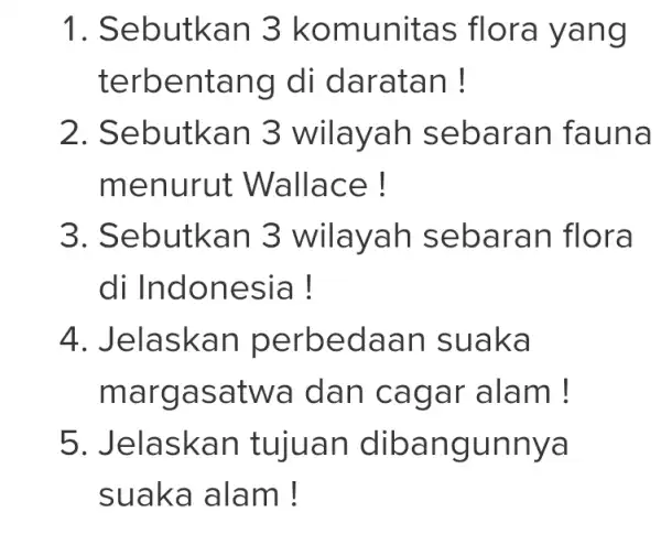 1. Sebutkan 3 komunitas flora yang terbentang I di daratan! 2. Sebutkan 3 wilayah sebaran fauna menurut Wallace ! 3. Sebutkan 3 wilayah sebaran