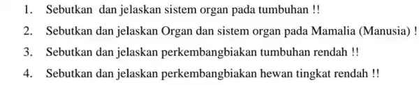 1. Sebutkan dan jelaskan sistem organ pada tumbuhan! 2. Sebutkan dan jelaskan Organ dan sistem organ pada Mamalia (Manusia)! 3. Sebutkan dan jelaskan perkembangbiakan