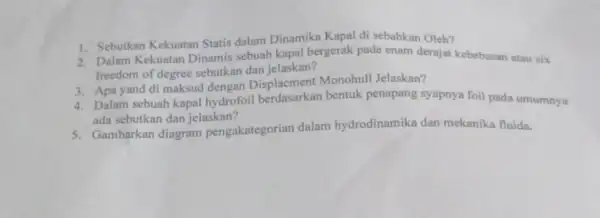 1. Sebutkan Kekuatan Statis dalam Dinamika Kapal di sebabkan Oleh? 2. Dalam Kekuatan Dinamis sebuah kapal bergerak pade enam derajat kebebasan atau six freedom