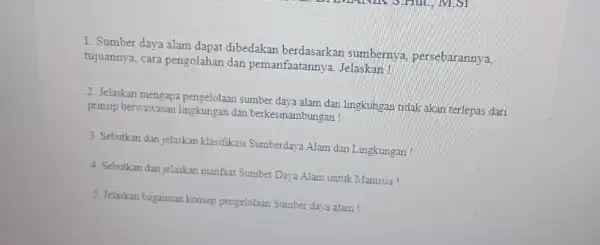 1. Sumber daya alam dapat dibedakan sumbernya, persebarannya, tujuannya, cara pengolahan dan pemanfaatannya Jelaskan! 2. Jelaskan mengapa pengelolaan sumber daya alam dan lingkungan tidak